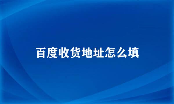 百度收货地址怎么填