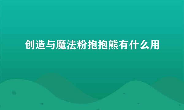 创造与魔法粉抱抱熊有什么用