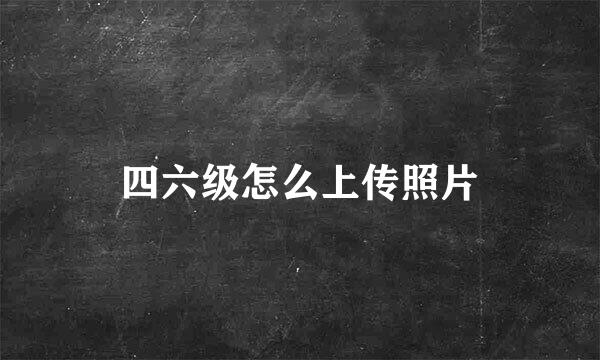 四六级怎么上传照片