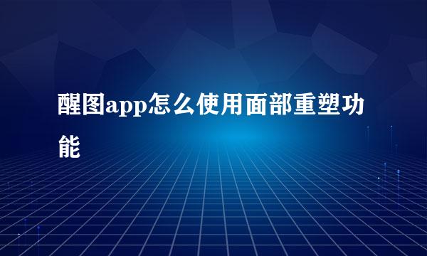 醒图app怎么使用面部重塑功能