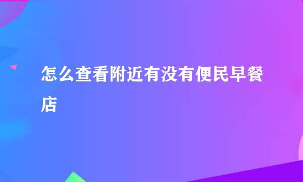 怎么查看附近有没有便民早餐店