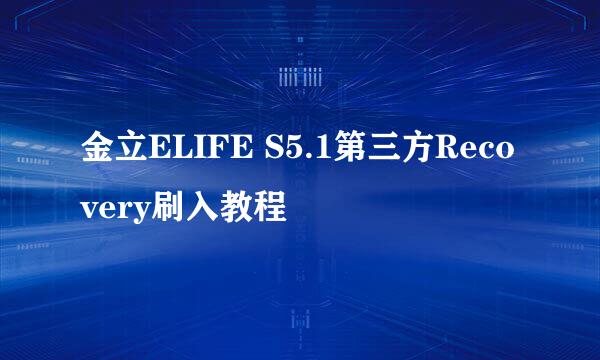金立ELIFE S5.1第三方Recovery刷入教程