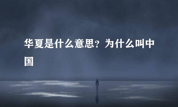 华夏是什么意思？为什么叫中国