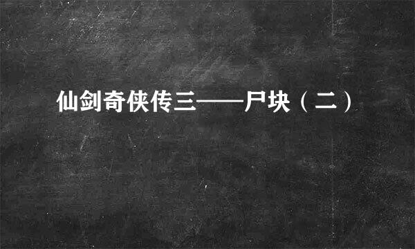 仙剑奇侠传三——尸块（二）