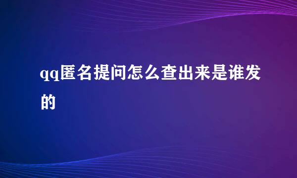 qq匿名提问怎么查出来是谁发的