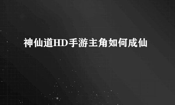 神仙道HD手游主角如何成仙