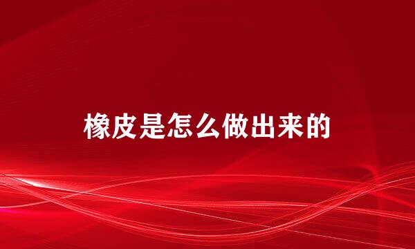 橡皮是怎么做出来的