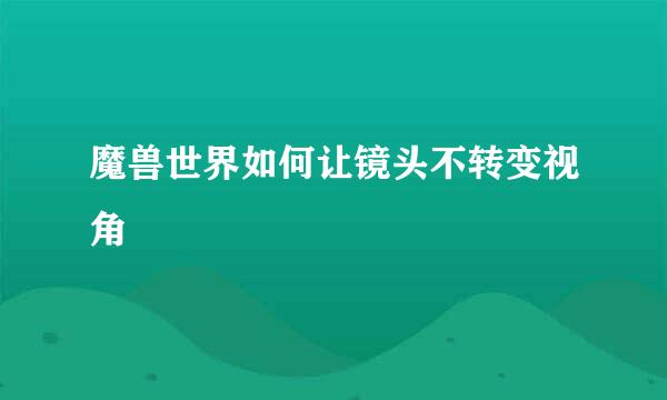 魔兽世界如何让镜头不转变视角