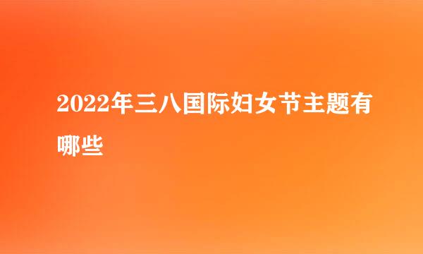 2022年三八国际妇女节主题有哪些