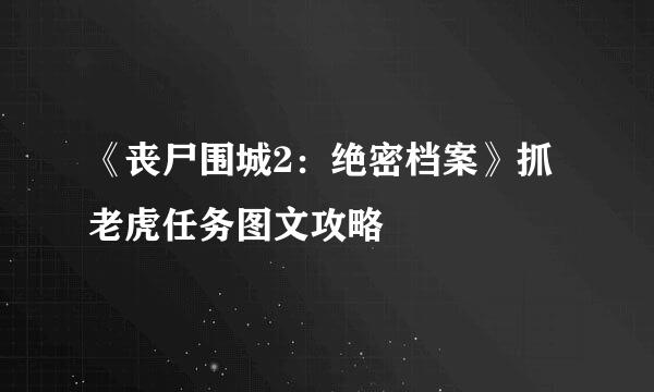 《丧尸围城2：绝密档案》抓老虎任务图文攻略