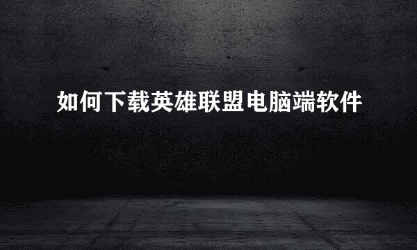 如何下载英雄联盟电脑端软件
