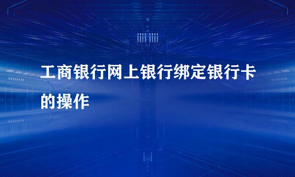 工商银行网上银行绑定银行卡的操作