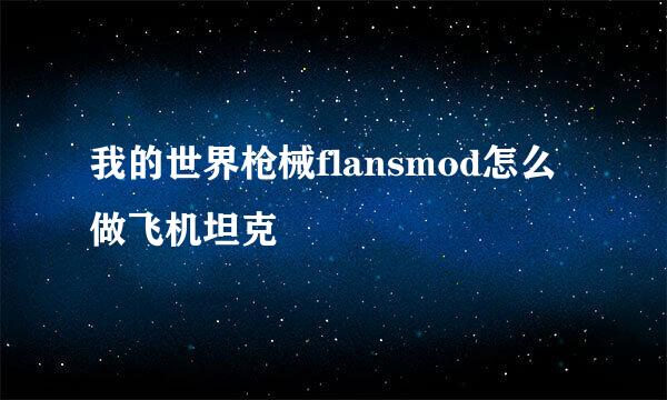 我的世界枪械flansmod怎么做飞机坦克