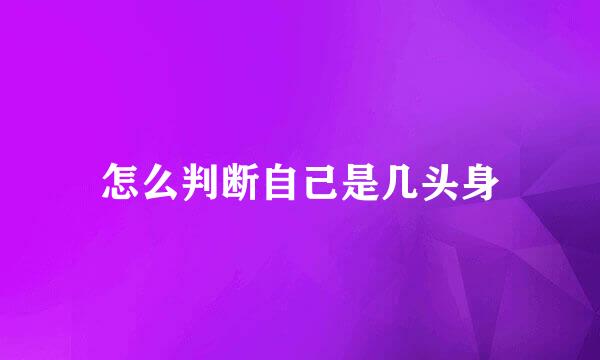 怎么判断自己是几头身