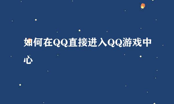 如何在QQ直接进入QQ游戏中心