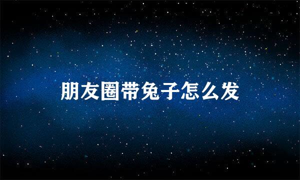 朋友圈带兔子怎么发