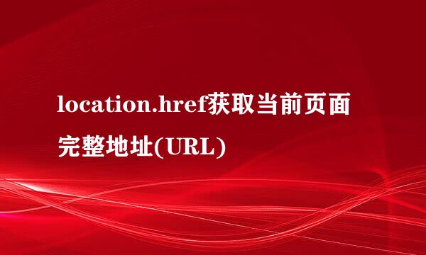 location.href获取当前页面完整地址(URL)