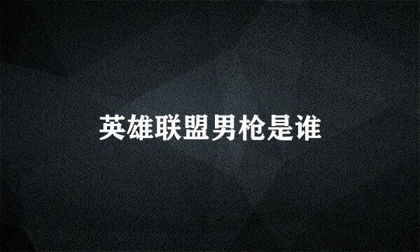 英雄联盟男枪是谁