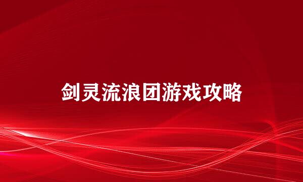 剑灵流浪团游戏攻略