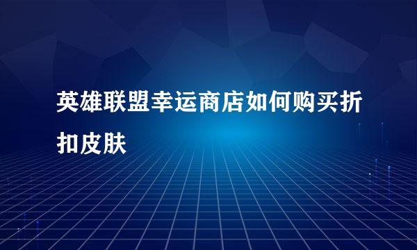 英雄联盟幸运商店如何购买折扣皮肤