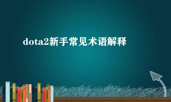 dota2新手常见术语解释