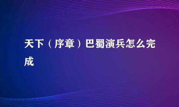 天下（序章）巴蜀演兵怎么完成