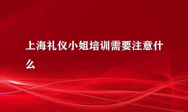 上海礼仪小姐培训需要注意什么