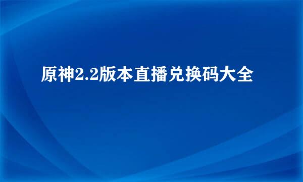 原神2.2版本直播兑换码大全