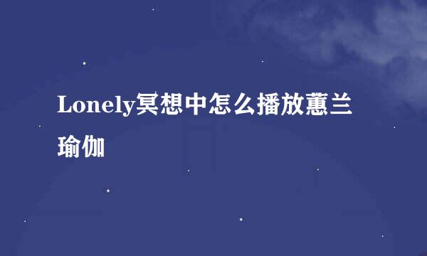 Lonely冥想中怎么播放蕙兰瑜伽