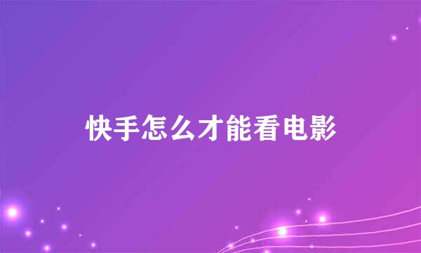 快手怎么才能看电影