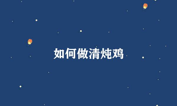 如何做清炖鸡
