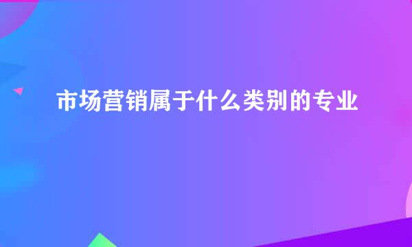 市场营销属于什么类别的专业