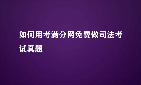 如何用考满分网免费做司法考试真题