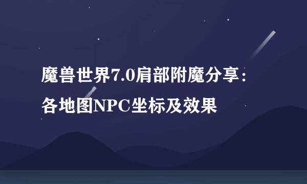 魔兽世界7.0肩部附魔分享：各地图NPC坐标及效果
