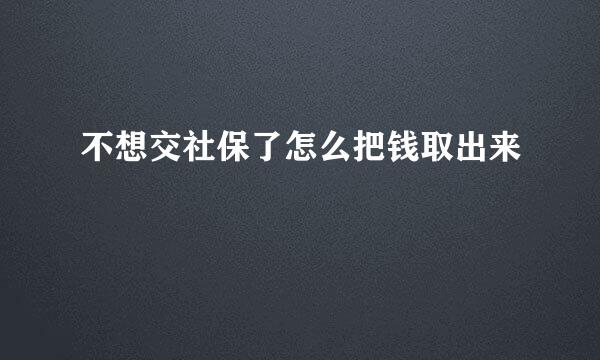 不想交社保了怎么把钱取出来