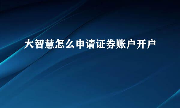 大智慧怎么申请证券账户开户
