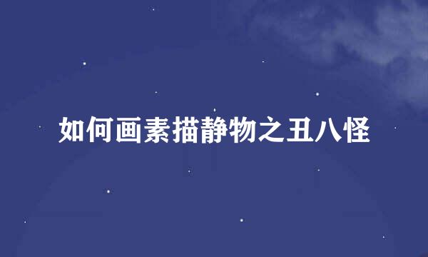 如何画素描静物之丑八怪