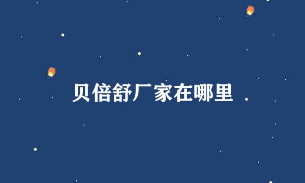 贝倍舒厂家在哪里
