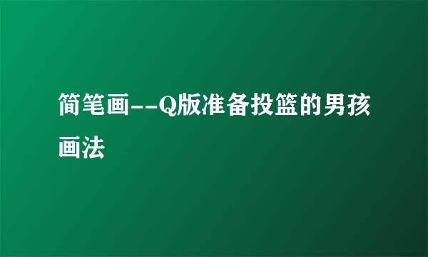 简笔画--Q版准备投篮的男孩画法