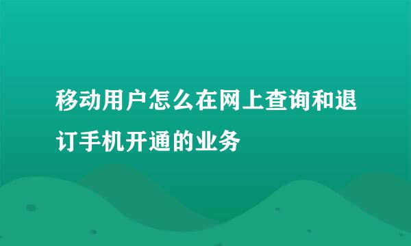 移动用户怎么在网上查询和退订手机开通的业务