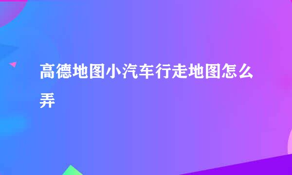 高德地图小汽车行走地图怎么弄