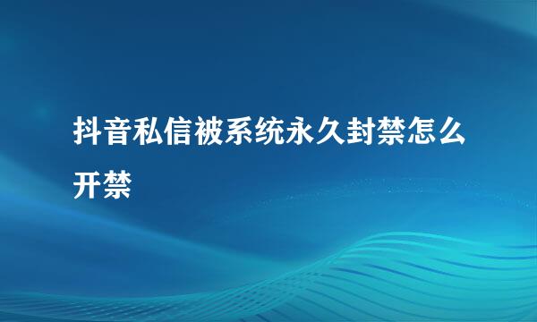 抖音私信被系统永久封禁怎么开禁