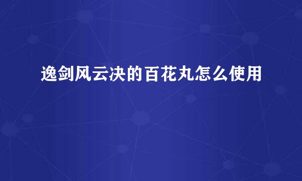 逸剑风云决的百花丸怎么使用