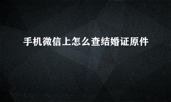 手机微信上怎么查结婚证原件