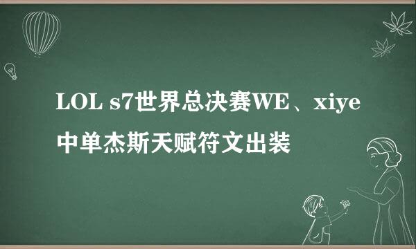 LOL s7世界总决赛WE、xiye中单杰斯天赋符文出装