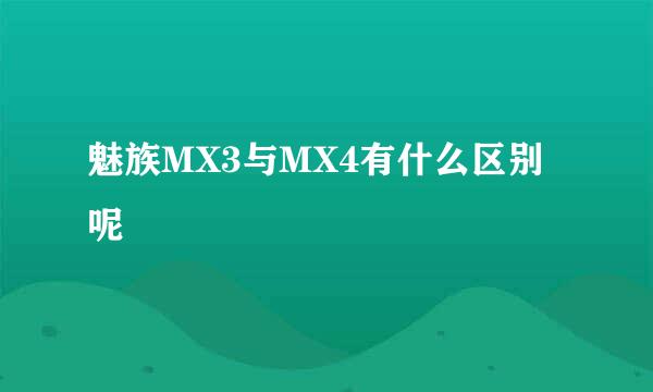 魅族MX3与MX4有什么区别呢