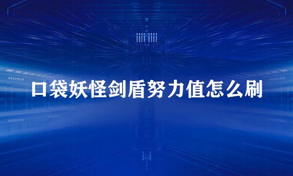口袋妖怪剑盾努力值怎么刷
