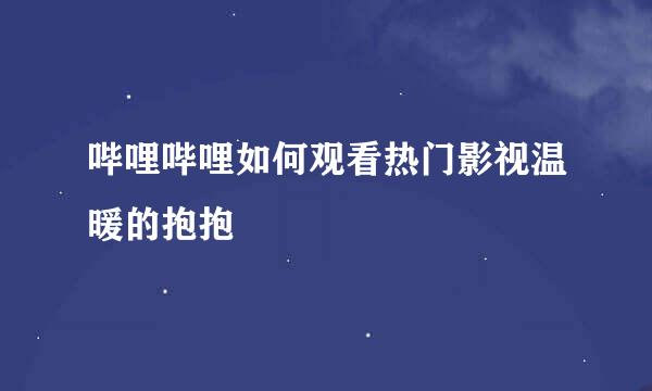 哔哩哔哩如何观看热门影视温暖的抱抱