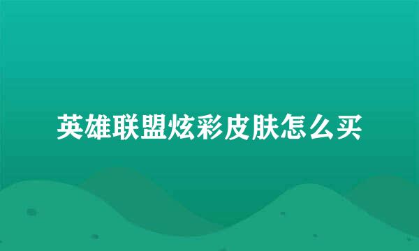 英雄联盟炫彩皮肤怎么买