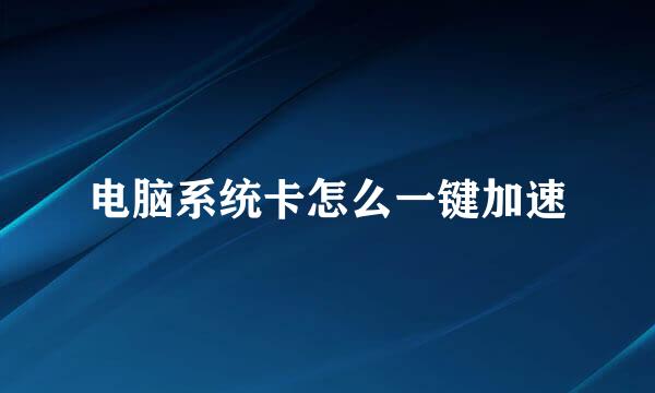 电脑系统卡怎么一键加速